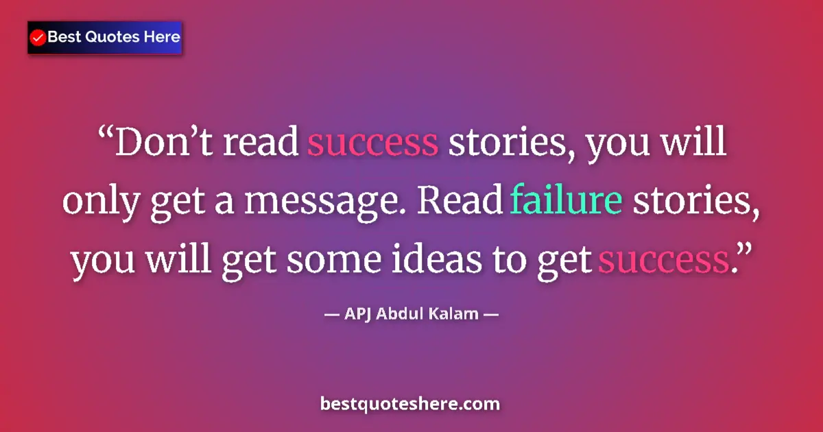 Quote by APJ Abdul Kalam: Don’t read success stories, you will only get a message. Read failure stories, you will get some ide...