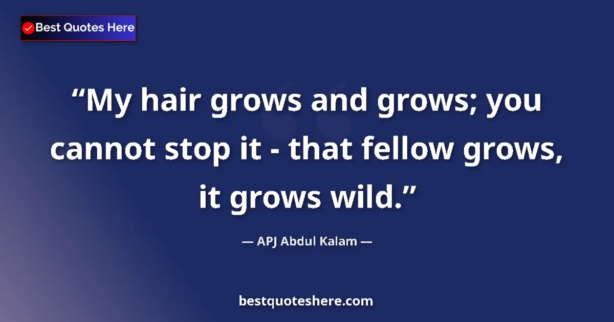 Quote by APJ Abdul Kalam: My hair grows and grows; you cannot stop it - that fellow grows, it grows wild....