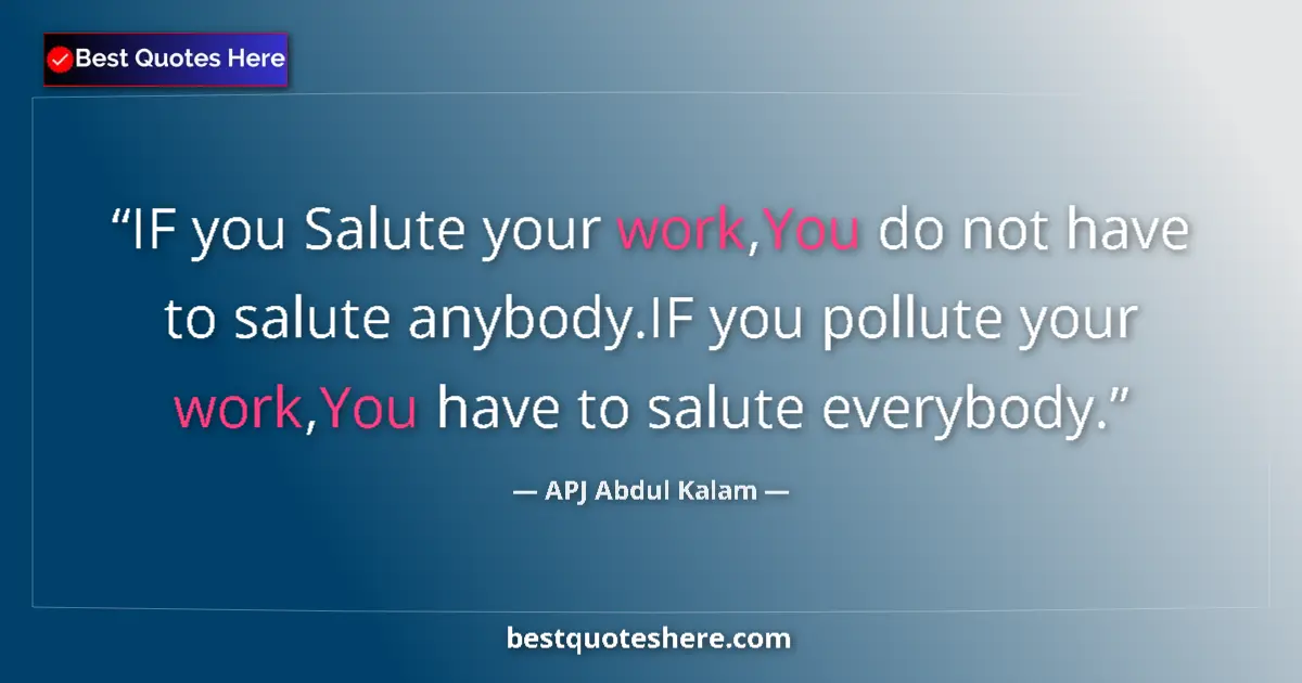 Quote by APJ Abdul Kalam: IF you Salute your work,You do not have to salute anybody.IF you pollute your work,You have to salut...