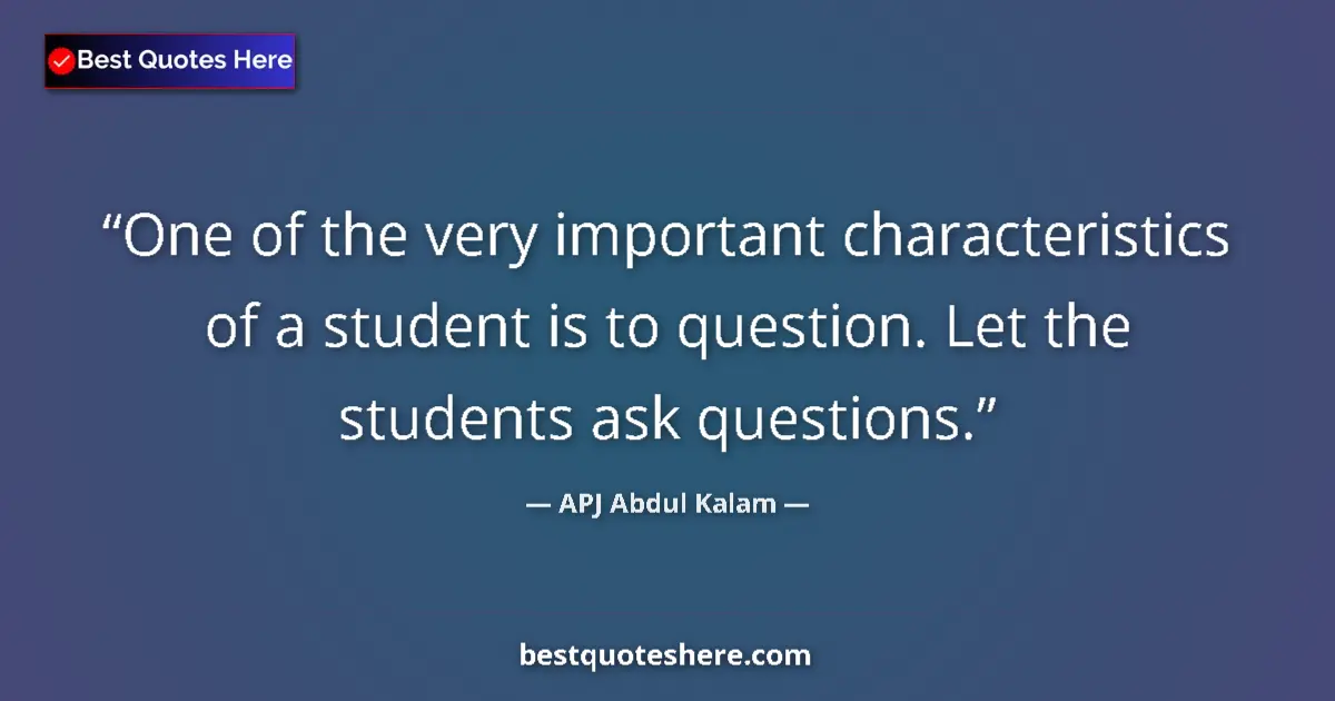 Quote by APJ Abdul Kalam: One of the very important characteristics of a student is to question. Let the students ask question...