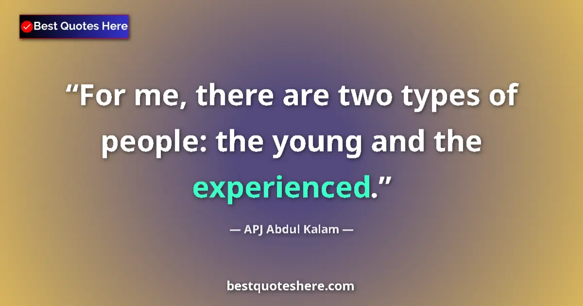 Quote by APJ Abdul Kalam: For me, there are two types of people: the young and the experienced....