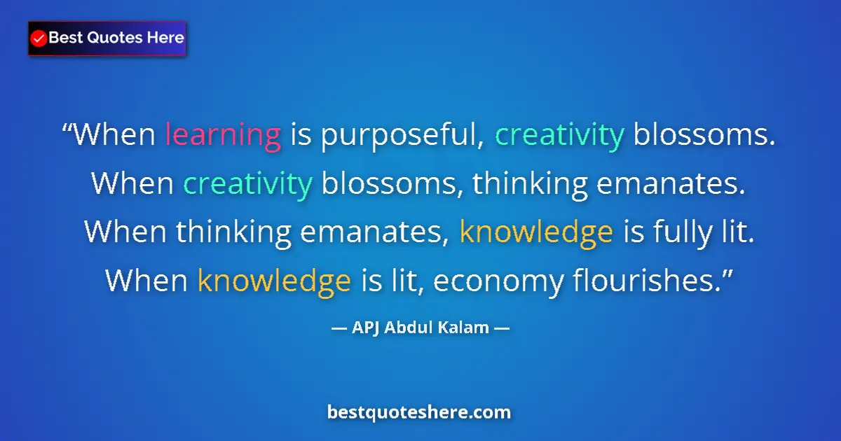 Quote by APJ Abdul Kalam: When learning is purposeful, creativity blossoms. When creativity blossoms, thinking emanates. When ...