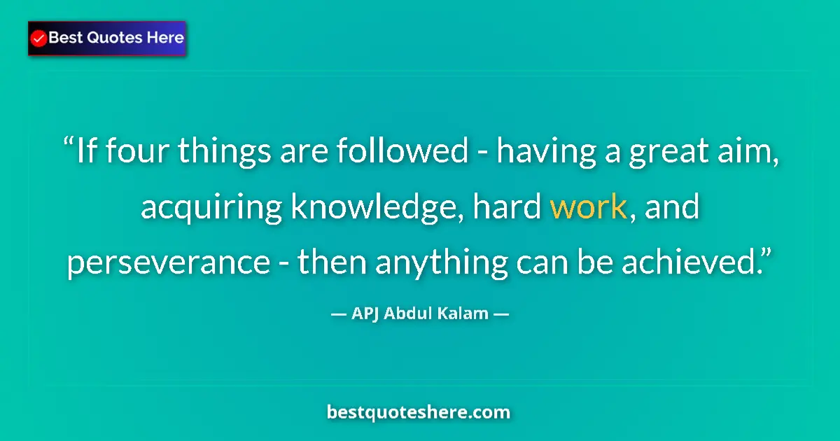 Quote by APJ Abdul Kalam: If four things are followed - having a great aim, acquiring knowledge, hard work, and perseverance -...