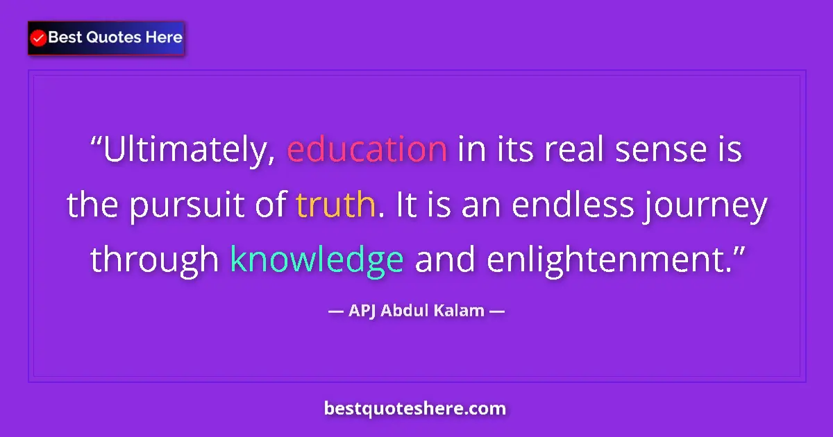 Quote by APJ Abdul Kalam: Ultimately, education in its real sense is the pursuit of truth. It is an endless journey through kn...