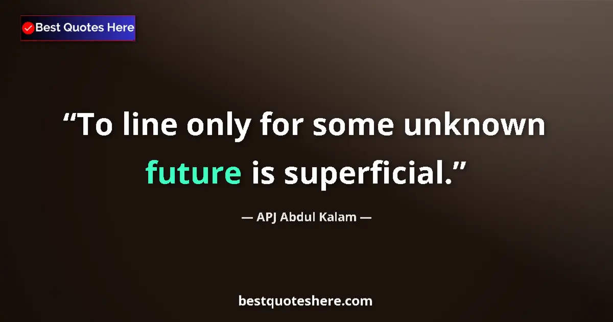 Quote by APJ Abdul Kalam: To line only for some unknown future is superficial....