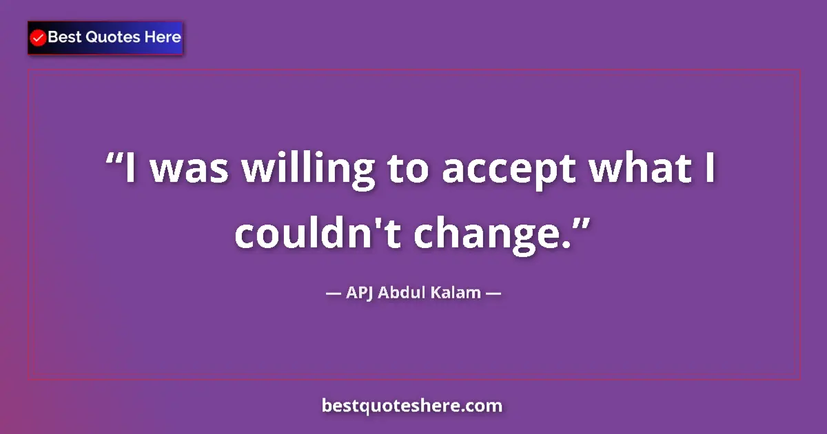 Quote by APJ Abdul Kalam: I was willing to accept what I couldn't change....