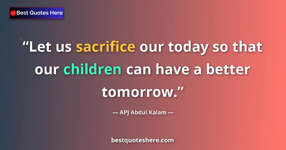 Quote by APJ Abdul Kalam: Let us sacrifice our today so that our children can have a better tomorrow....