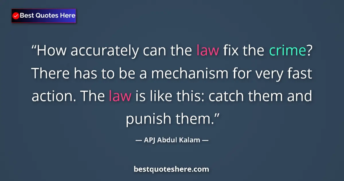 Quote by APJ Abdul Kalam: How accurately can the law fix the crime? There has to be a mechanism for very fast action. The law ...