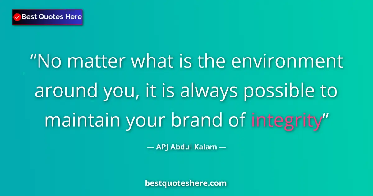 Quote by APJ Abdul Kalam: No matter what is the environment around you, it is always possible to maintain your brand of integr...