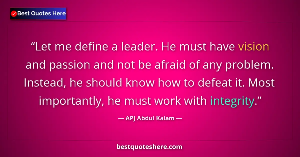 Quote by APJ Abdul Kalam: Let me define a leader. He must have vision and passion and not be afraid of any problem. Instead, h...