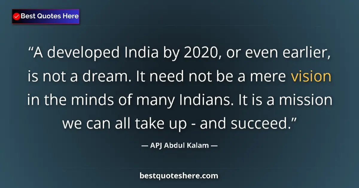 Quote by APJ Abdul Kalam: A developed India by 2020, or even earlier, is not a dream. It need not be a mere vision in the mind...