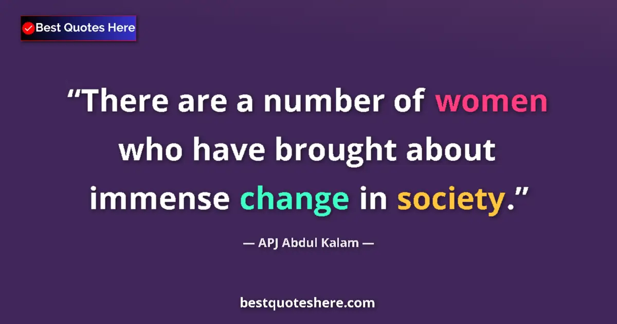 Quote by APJ Abdul Kalam: There are a number of women who have brought about immense change in society....