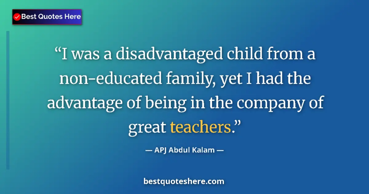 Quote by APJ Abdul Kalam: I was a disadvantaged child from a non-educated family, yet I had the advantage of being in the comp...