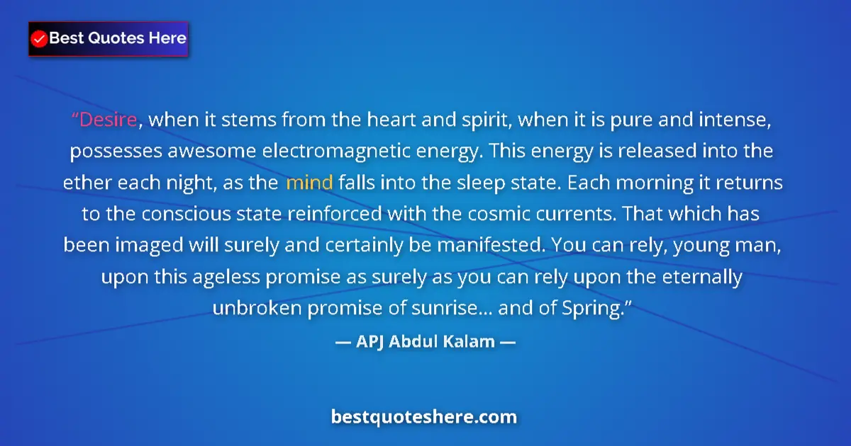 Quote by APJ Abdul Kalam: Desire, when it stems from the heart and spirit, when it is pure and intense, possesses awesome elec...