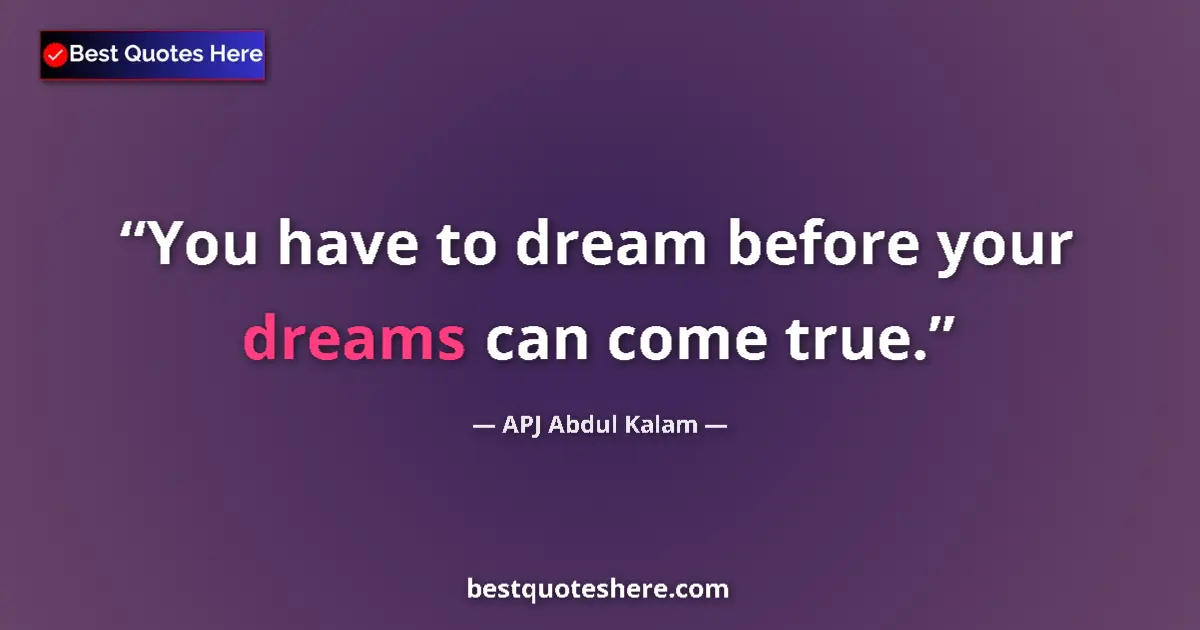 Quote by APJ Abdul Kalam: You have to dream before your dreams can come true....
