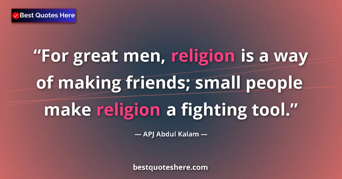 Quote by APJ Abdul Kalam: For great men, religion is a way of making friends; small people make religion a fighting tool....
