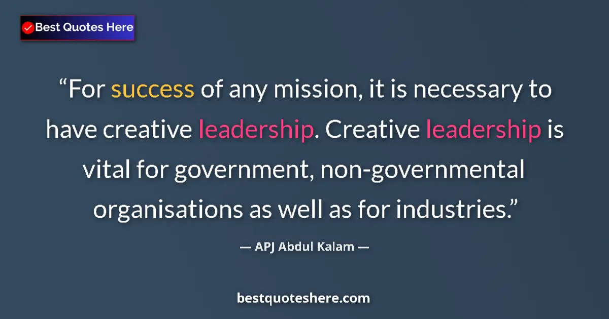 Quote by APJ Abdul Kalam: For success of any mission, it is necessary to have creative leadership. Creative leadership is vita...
