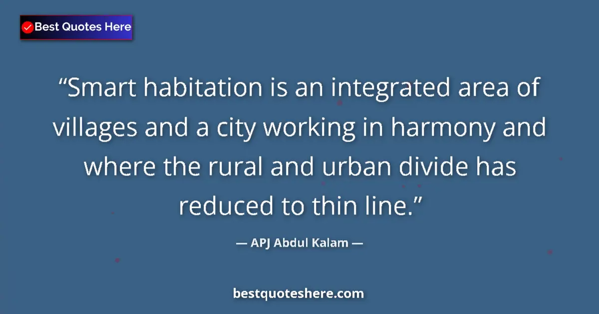 Quote by APJ Abdul Kalam: Smart habitation is an integrated area of villages and a city working in harmony and where the rural...