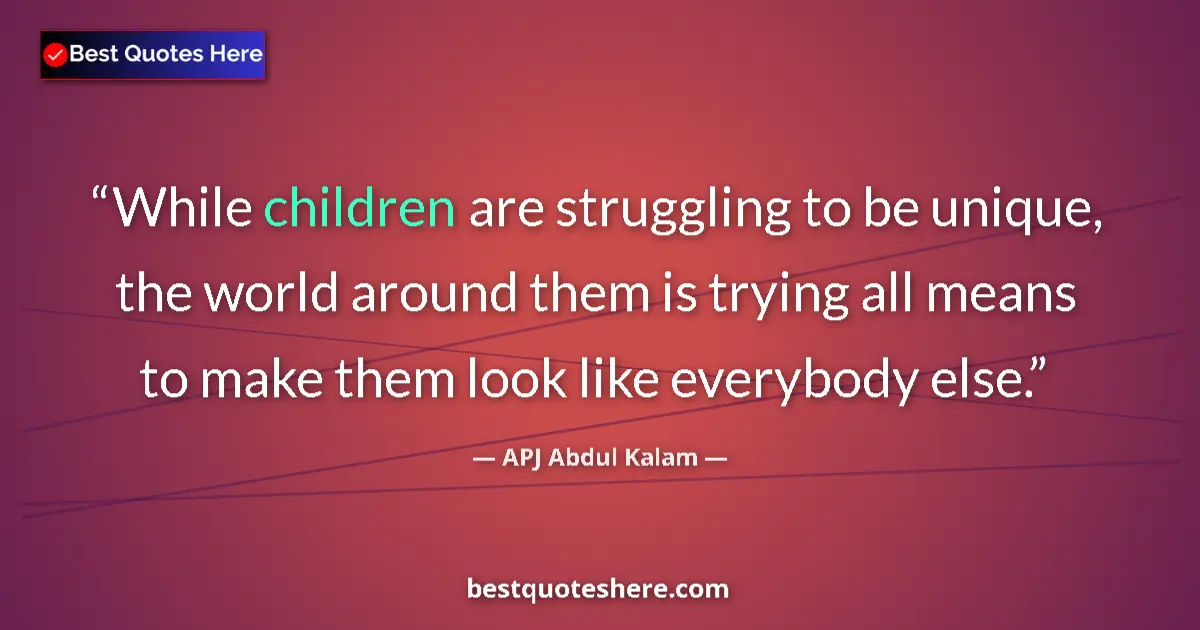 Quote by APJ Abdul Kalam: While children are struggling to be unique, the world around them is trying all means to make them l...