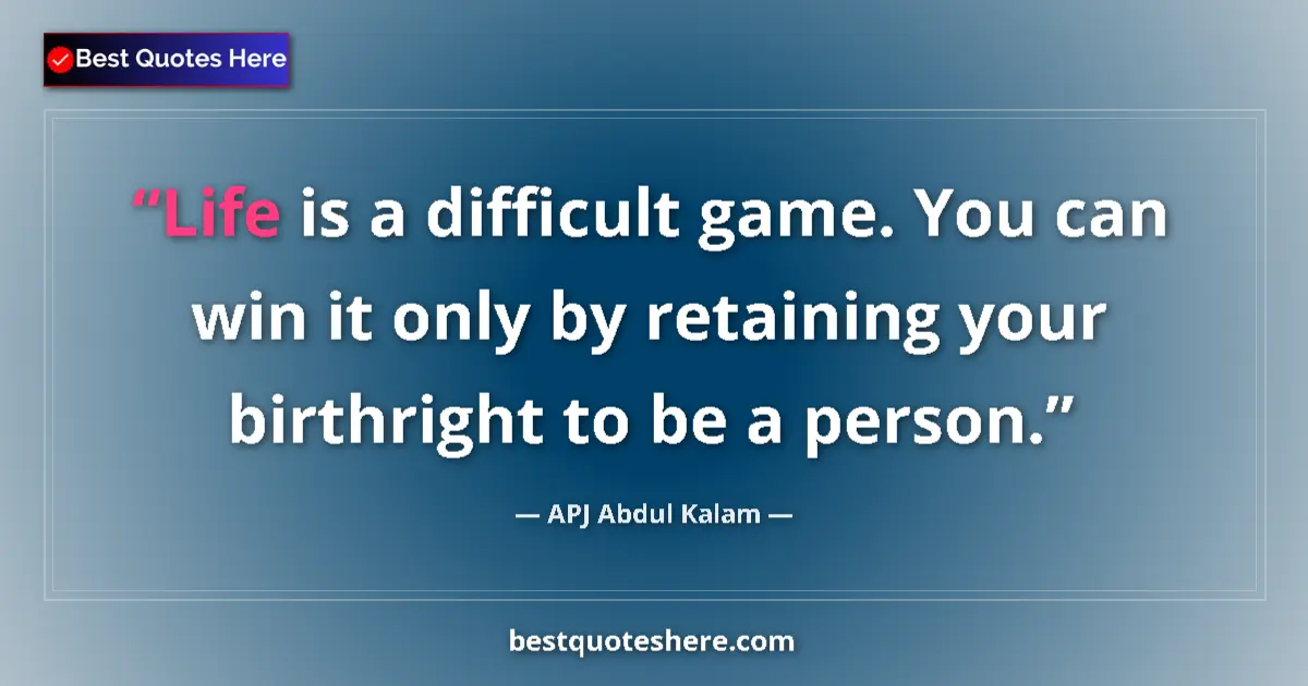 Quote by APJ Abdul Kalam: Life is a difficult game. You can win it only by retaining your birthright to be a person....