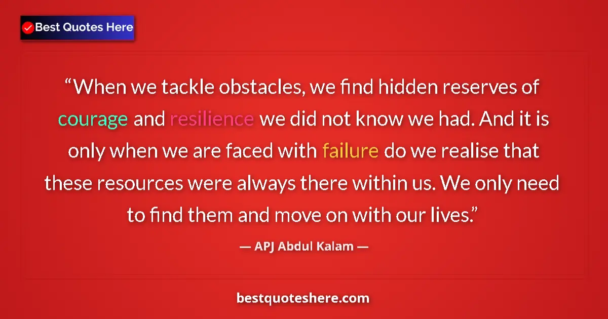 Quote by APJ Abdul Kalam: When we tackle obstacles, we find hidden reserves of courage and resilience we did not know we had. ...