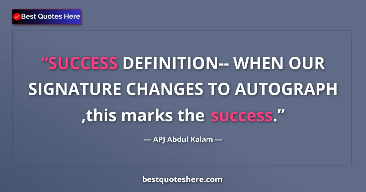 Quote by APJ Abdul Kalam: SUCCESS DEFINITION-- WHEN OUR SIGNATURE CHANGES TO AUTOGRAPH ,this marks the success....