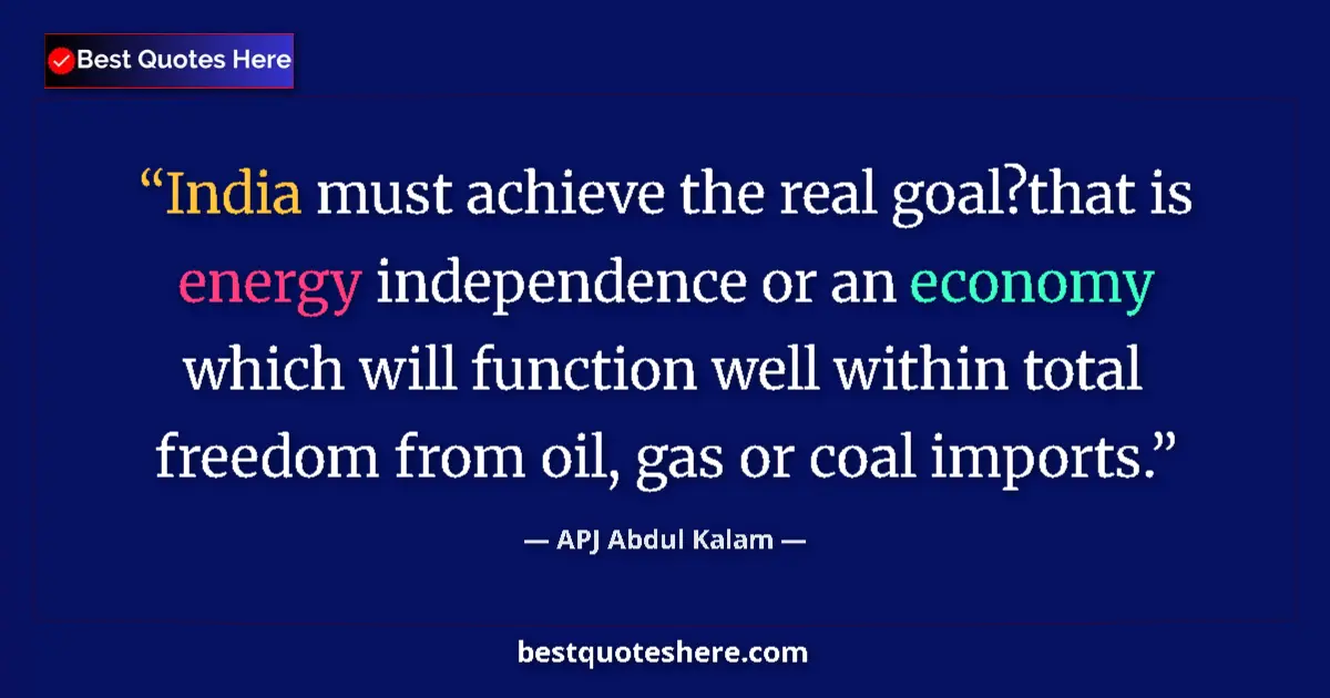Quote by APJ Abdul Kalam: India must achieve the real goal?that is energy independence or an economy which will function well ...