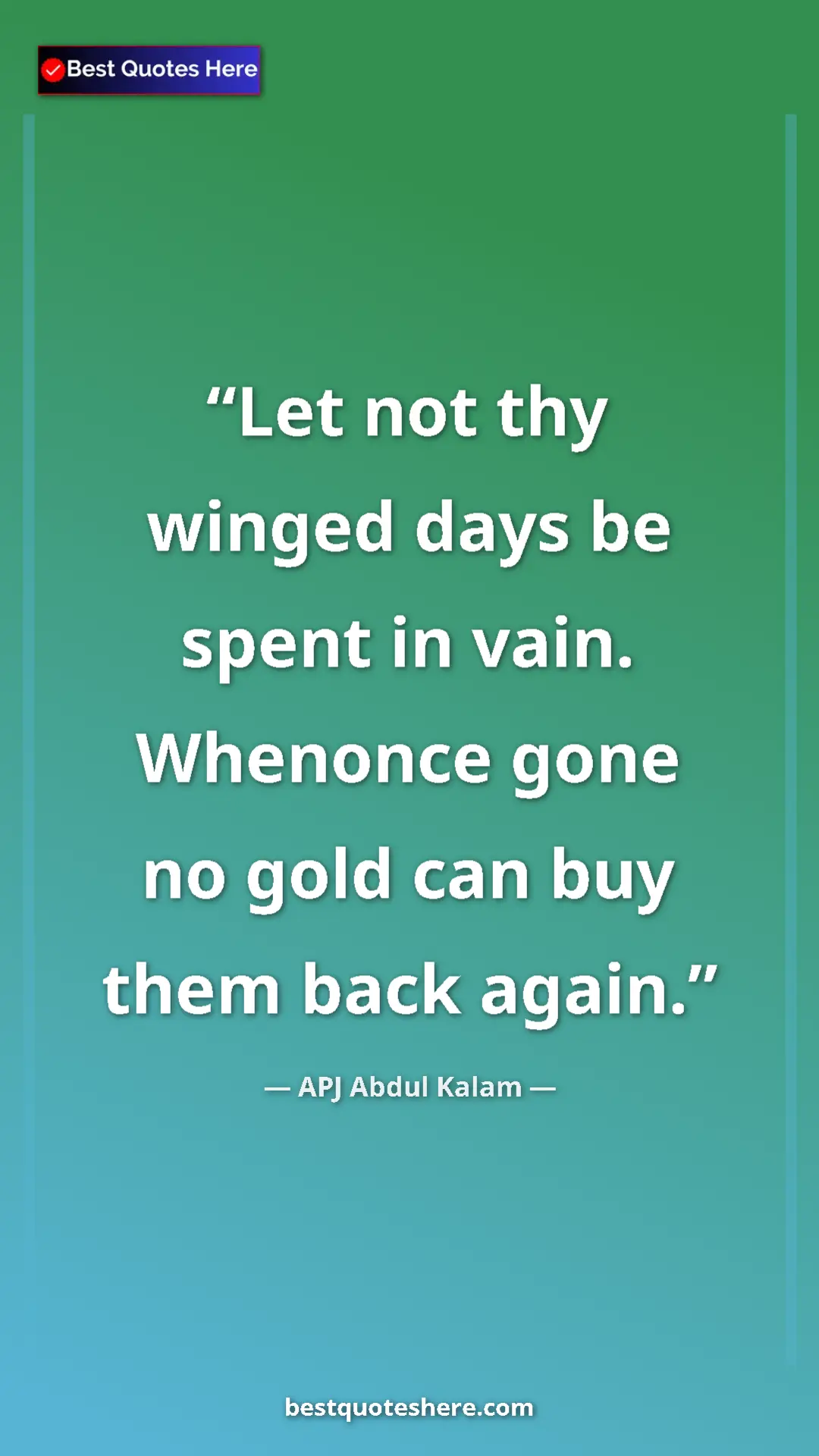 Pinterest quote poster by APJ Abdul Kalam: "Let not thy winged days be spent in vain. Whenonce gone no g"