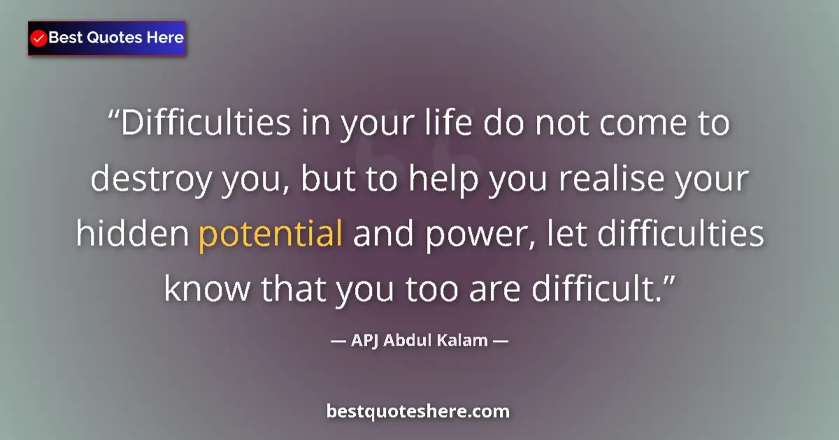 Quote by APJ Abdul Kalam: Difficulties in your life do not come to destroy you, but to help you realise your hidden potential ...