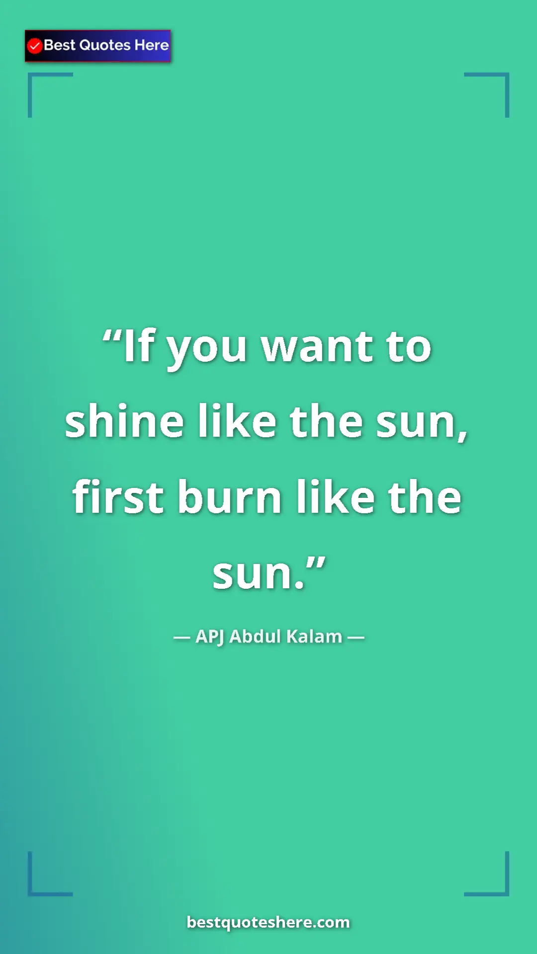 Pinterest quote poster by APJ Abdul Kalam: "If you want to shine like the sun, first burn like the sun."