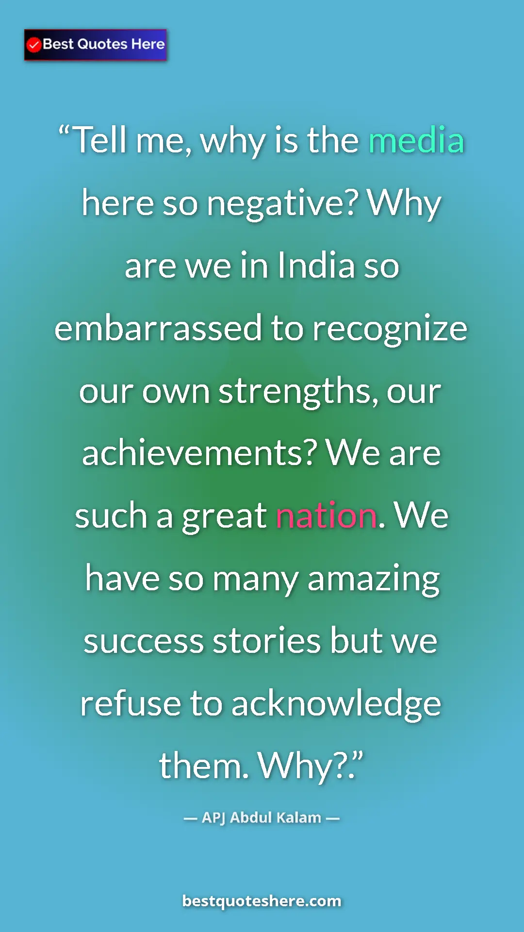APJ Abdul Kalam Quote Card: "Tell me, why is the media here so negative? Why are we in..." Pinterest quote poster by APJ Abdul Kalam: "Tell me, why is the media here so negative? Why are we in..."