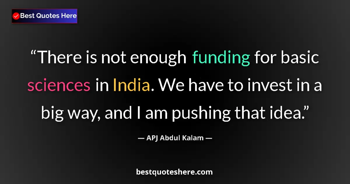 Quote by APJ Abdul Kalam: There is not enough funding for basic sciences in India. We have to invest in a big way, and I am pu...