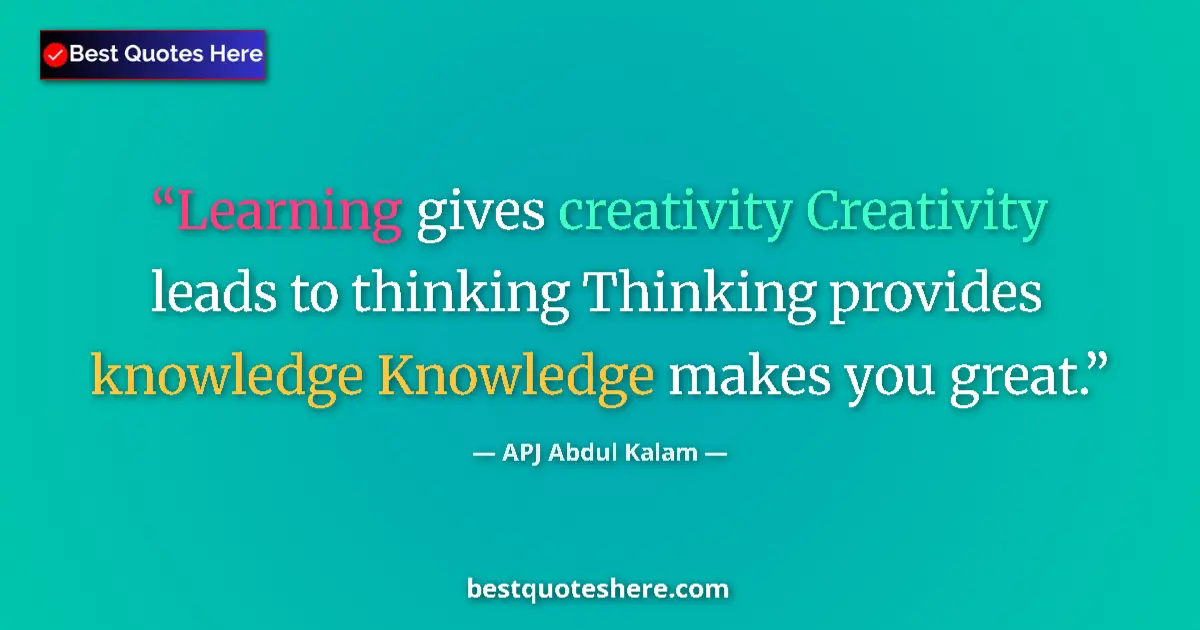 Quote by APJ Abdul Kalam: Learning gives creativity Creativity leads to thinking Thinking provides knowledge Knowledge makes y...