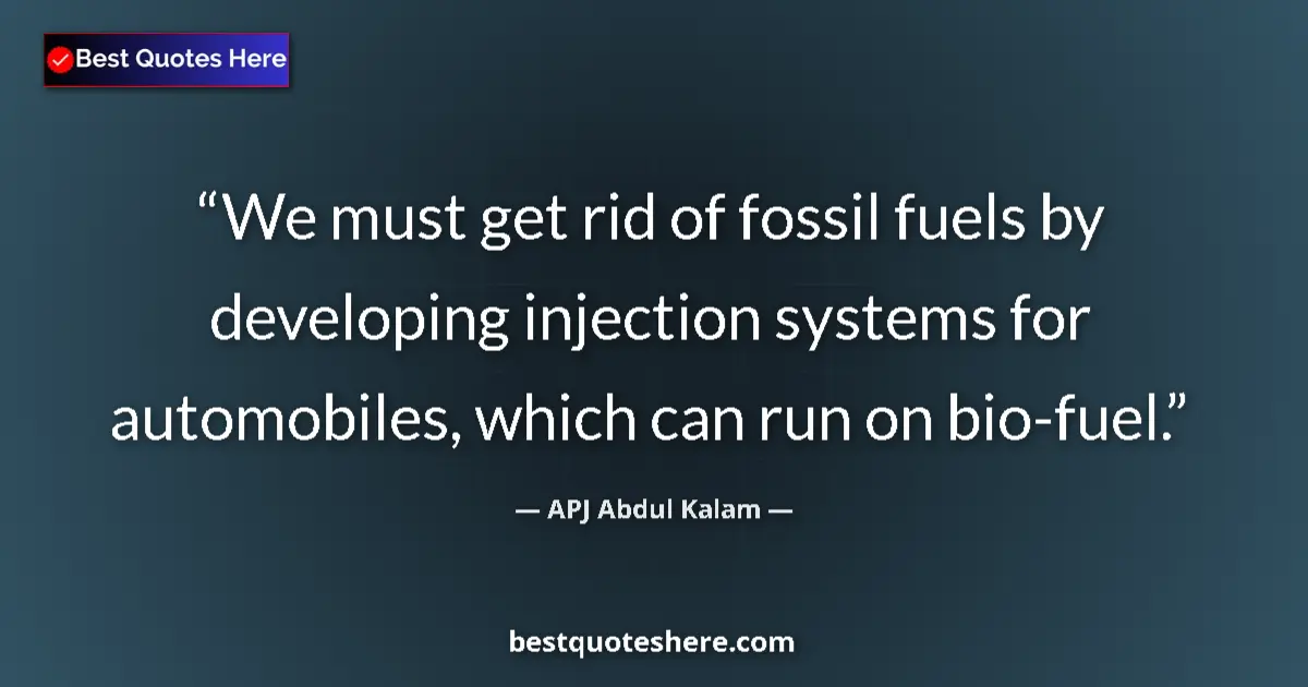 Quote by APJ Abdul Kalam: We must get rid of fossil fuels by developing injection systems for automobiles, which can run on bi...
