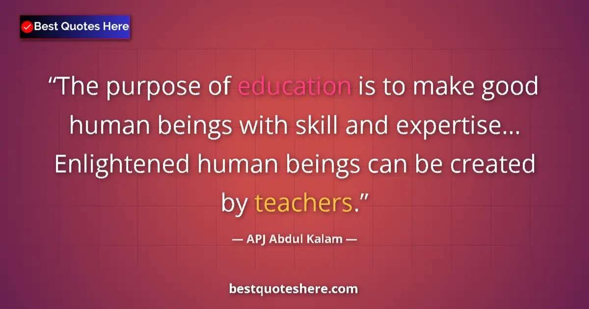 Quote by APJ Abdul Kalam: The purpose of education is to make good human beings with skill and expertise... Enlightened human ...