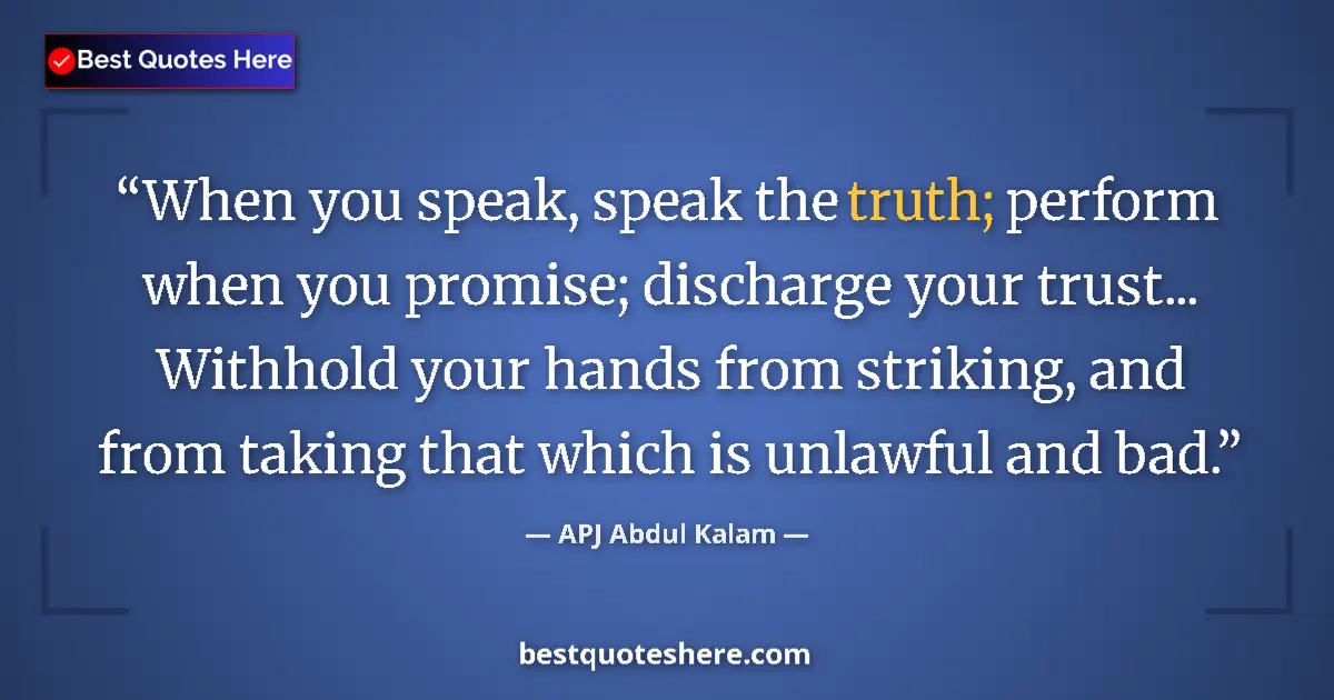 Quote by APJ Abdul Kalam: When you speak, speak the truth; perform when you promise; discharge your trust... Withhold your han...