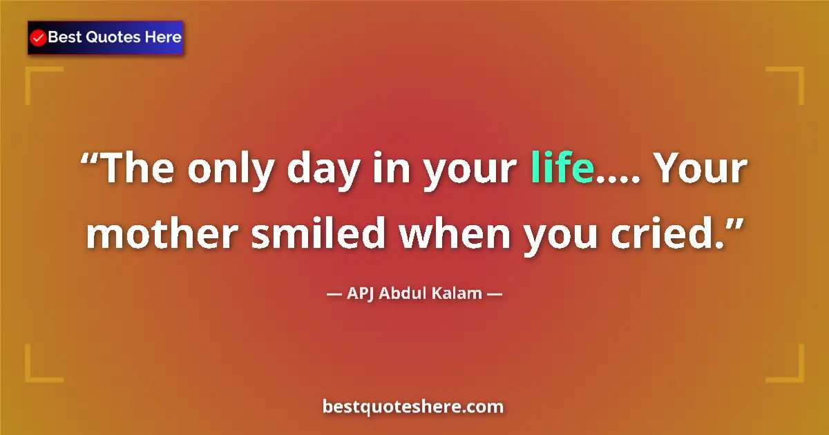 Quote by APJ Abdul Kalam: The only day in your life.... Your mother smiled when you cried....
