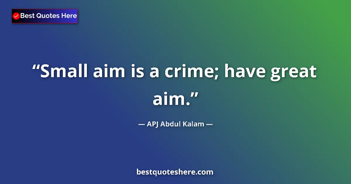 Quote by APJ Abdul Kalam: Small aim is a crime; have great aim....