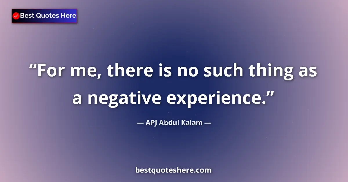 Quote by APJ Abdul Kalam: For me, there is no such thing as a negative experience....