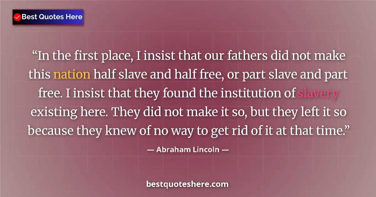Image for the quote by Abraham Lincoln: In the first place, I insist that our fathers did not make this nation half slave and half free, or ...