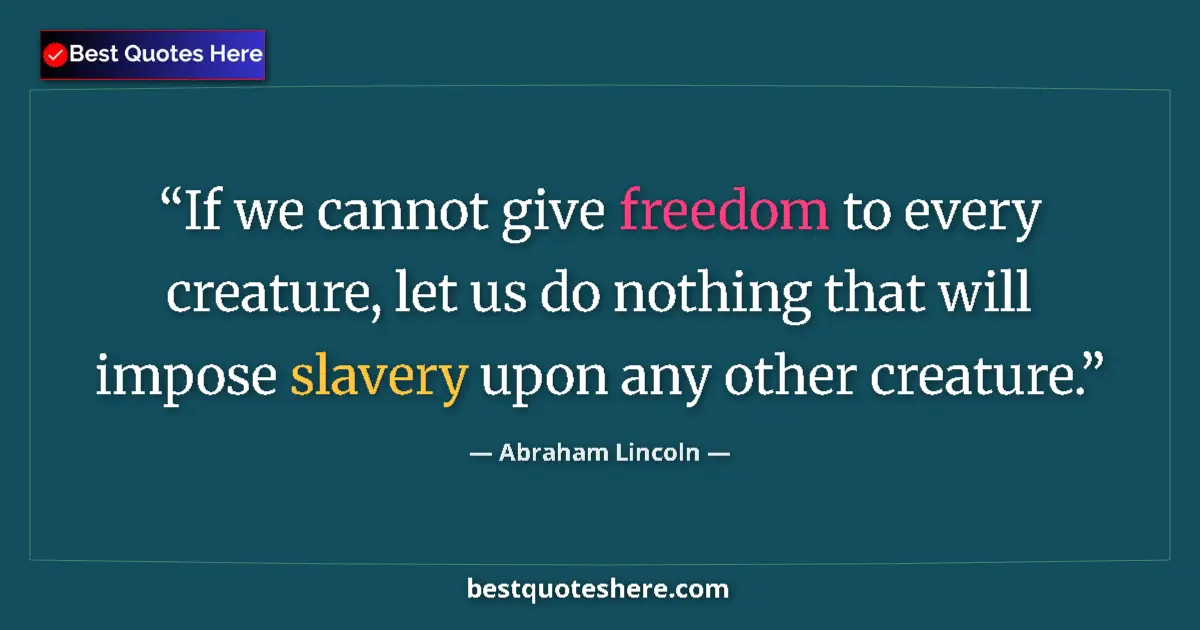Abraham Lincoln quote: "If we cannot give freedom to every creature, let us do..."