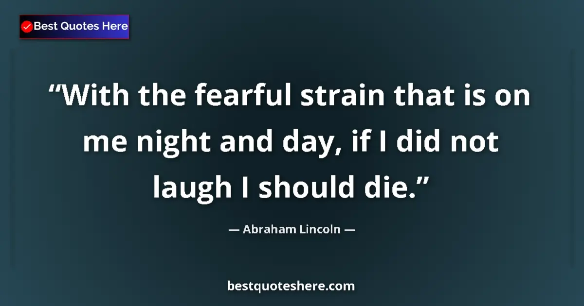 Quote by Abraham Lincoln: With the fearful strain that is on me night and day, if I did not laugh I should die....