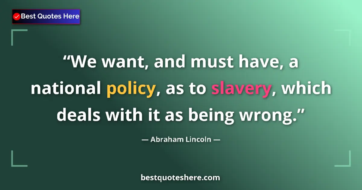 Quote by Abraham Lincoln: We want, and must have, a national policy, as to slavery, which deals with it as being wrong....