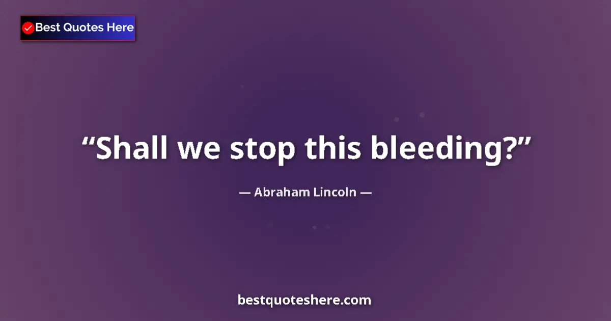 Image for the quote by Abraham Lincoln: Shall we stop this bleeding?...