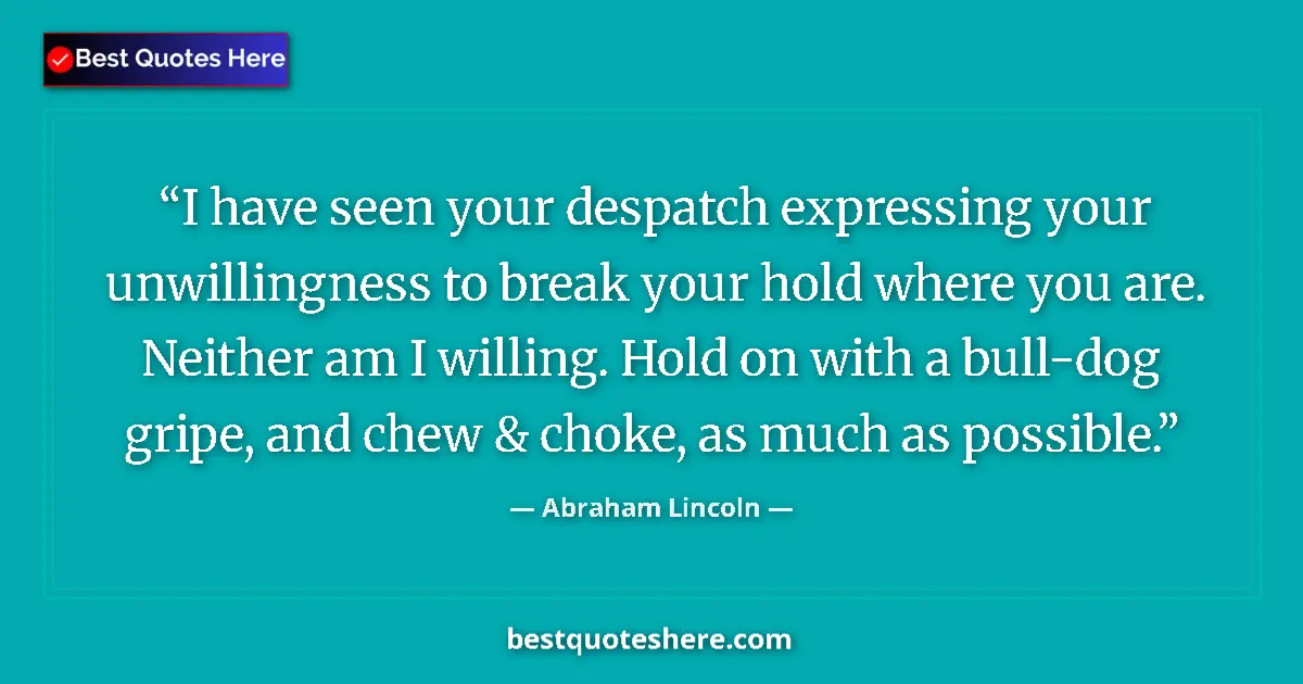 Quote by Abraham Lincoln: I have seen your despatch expressing your unwillingness to break your hold where you are. Neither am...