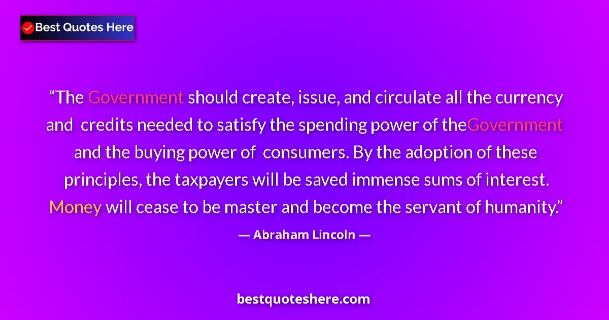 Image for the quote by Abraham Lincoln: The Government should create, issue, and circulate all the currency and  credits needed to satisfy t...