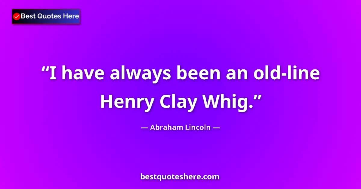 Image for the quote by Abraham Lincoln: I have always been an old-line Henry Clay Whig....