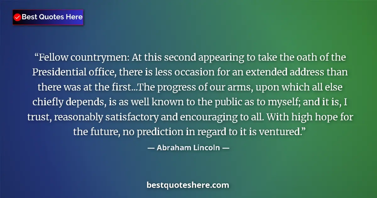 Quote by Abraham Lincoln: Fellow countrymen: At this second appearing to take the oath of the Presidential office, there is le...