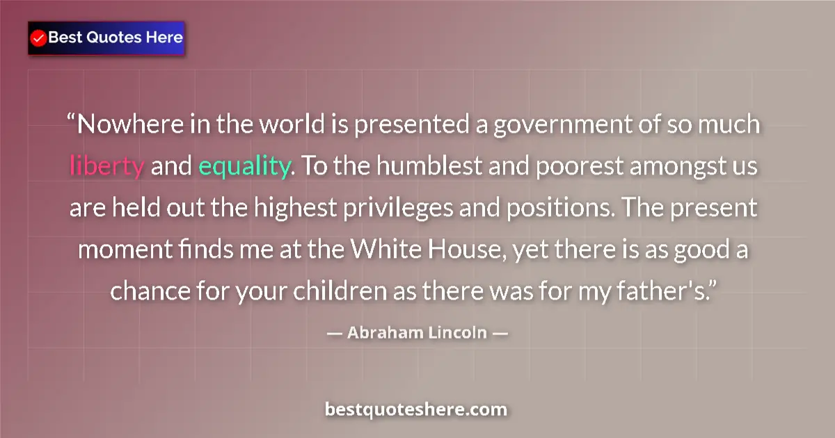 Image for the quote by Abraham Lincoln: Nowhere in the world is presented a government of so much liberty and equality. To the humblest and ...