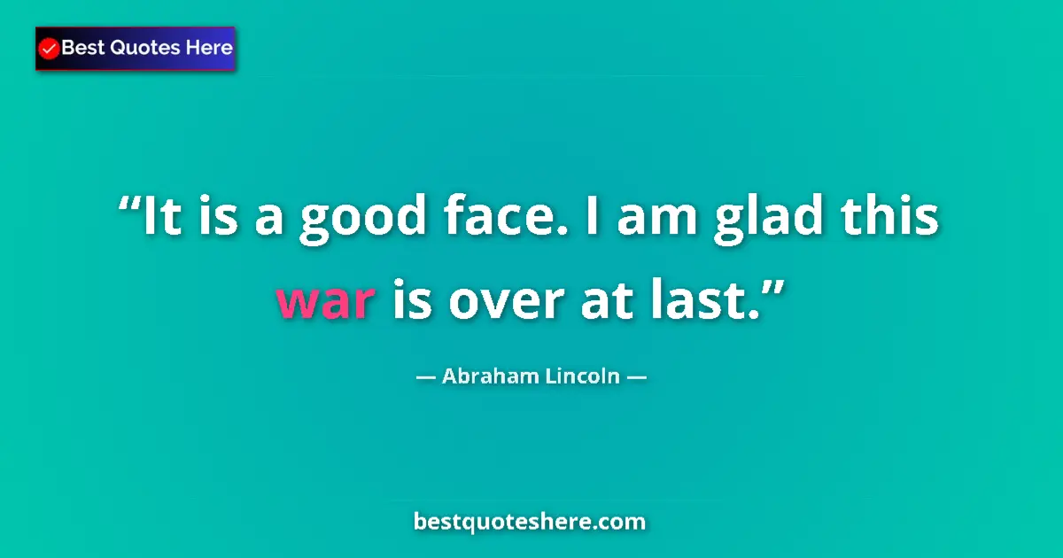 Quote by Abraham Lincoln: It is a good face. I am glad this war is over at last....